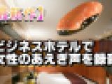 【最新作】ビジネスホテルで女性のあえぎ声を録音⑫【盗聴】